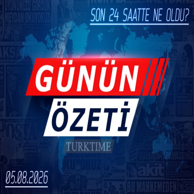 5 Ağustos 2026 Turktime Günün Özeti